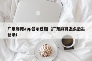 广东麻将app显示过期（广东麻将怎么退出登陆）
