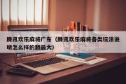 腾讯欢乐麻将广东（腾讯欢乐麻将各类玩法说明怎么样的翻最大）