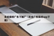 皮皮麻将广东下载广（皮皮广东麻将app下载）