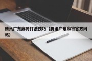 腾讯广东麻将打法技巧（腾讯广东麻将官方网站）