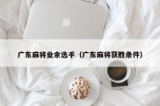 广东麻将业余选手（广东麻将获胜条件）