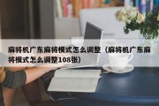 麻将机广东麻将模式怎么调整（麻将机广东麻将模式怎么调整108张）