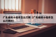 广东麻将小程序怎么打牌（广东麻将小程序怎么打牌的）