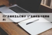 打广东麻将怎么打筛子（广东麻将骰子抓牌顺序）