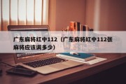 广东麻将红中112（广东麻将红中112张麻将应该调多少）