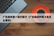 广东麻将第一局打骰子（广东麻将的骰子是怎么看的）