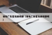 谁有广东星悦麻将群（谁有广东星悦麻将群呢）