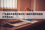 广东麻将没有风只有红中（麻将不带风但是有红中怎么玩）