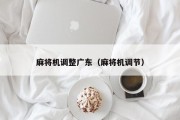 麻将机调整广东（麻将机调节）