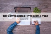 如何认识广东麻将输赢（广东麻将怎么才算赢）
