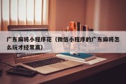 广东麻将小程序花（微信小程序的广东麻将怎么玩才经常赢）