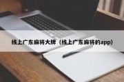 线上广东麻将大牌（线上广东麻将的app）