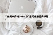 广东闲来麻将2019（广东闲来麻将安卓版）