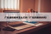 广东通码麻将怎么打的（广东的麻将的码）