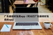 广东麻将好友房app（可以打广东麻将好友房的app）