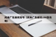 闲来广东麻将双号（闲来广东麻将100张攻略）