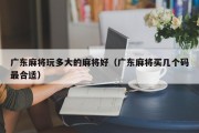 广东麻将玩多大的麻将好（广东麻将买几个码最合适）