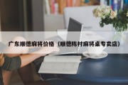 广东顺德麻将价格（顺德陈村麻将桌专卖店）