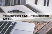 广东麻将大师比赛怎么打（广东麻将大牌是什么意思）