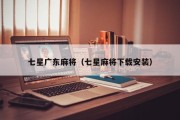 七星广东麻将（七星麻将下载安装）