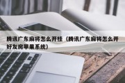腾讯广东麻将怎么开桂（腾讯广东麻将怎么开好友房苹果系统）