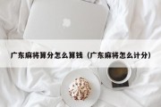 广东麻将算分怎么算钱（广东麻将怎么计分）