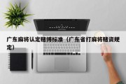 广东麻将认定赌博标准（广东省打麻将赌资规定）