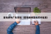 星悦麻将广东乐玩（星悦麻将怎么打才能赢）