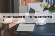 学习打广东麻将视频（广东打麻将的技巧视屏）