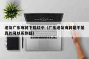 老友广东麻将下载红中（广东老友麻将是不是真的可以买到挂）