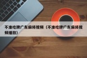 不准吃牌广东麻将视频（不准吃牌广东麻将视频播放）