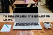 广东麻将抢杠玩法视频（广东麻将抢杠要等别人摸牌吗）