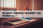 港式麻将和广东麻将区别（港式麻将和广东麻将区别是什么）
