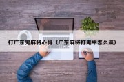 打广东鬼麻将心得（广东麻将打鬼中怎么赢）