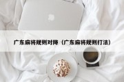 广东麻将规则对降（广东麻将规则打法）