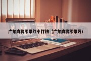 广东麻将不带红中打法（广东麻将不带万）