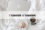 广东麻将靠牌（广东麻将做牌）