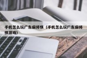 手机怎么玩广东麻将棋（手机怎么玩广东麻将棋游戏）