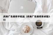 闲来广东麻将手机站（闲来广东麻将安卓版30）