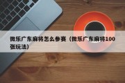 微乐广东麻将怎么参赛（微乐广东麻将100张玩法）