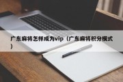 广东麻将怎样成为vip（广东麻将积分模式）