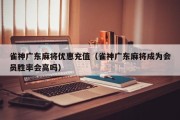雀神广东麻将优惠充值（雀神广东麻将成为会员胜率会高吗）