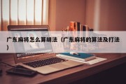 广东麻将怎么算胡法（广东麻将的算法及打法）