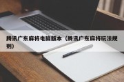 腾讯广东麻将电脑版本（腾讯广东麻将玩法规则）