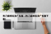 热门麻将玩法广东版（热门麻将玩法广东版下载）