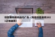 琼崖海南麻将技巧广东（海南琼崖麻将2021正版最新）