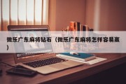 微乐广东麻将钻石（微乐广东麻将怎样容易赢）