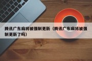 腾讯广东麻将被强制更新（腾讯广东麻将被强制更新了吗）