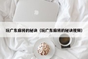 玩广东麻将的秘诀（玩广东麻将的秘诀视频）