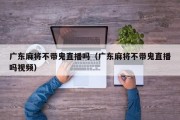 广东麻将不带鬼直播吗（广东麻将不带鬼直播吗视频）